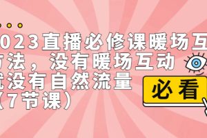 （7003期）2023直播·必修课暖场互动方法，没有暖场互动，就没有自然流量（7节课）