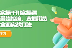 （6559期）全是实操千川实操课，超级带货控流，直播带货 千川全面实战打法
