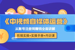 (3243期)《中视频自媒体运营》剪辑实操+实操手册+内训课,从账号注册到赚钱全面讲解