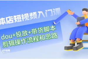 (2901期)实体店短视频入门课:dou+投放+带货脚本+剪辑操作流程和思路(价值999)