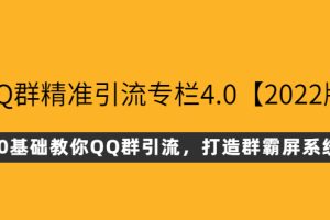 (2625期)QQ群精准引流专栏4.0【2022版】,0基础教你QQ群引流,打造群霸屏系统
