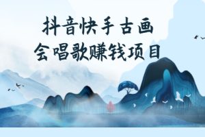 （2586期）抖音快手古画会唱歌赚钱项目，红利期新赛道，一条视频赚400轻松月入过万