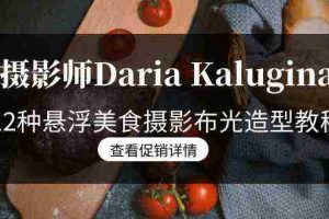 （8900期）摄影师Daria Kalugina 12种悬浮美食摄影布光造型教程-21节课-中文字幕
