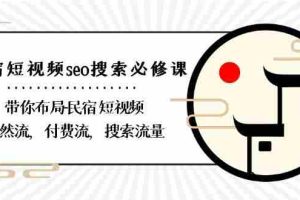 （8839期）民宿-短视频seo搜索必修课：带你布局-民宿 短视频自然流，付费流，搜索流量