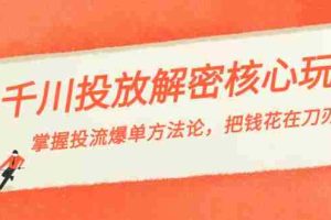 （8803期）千川投流-解密核心玩法，掌握投流 爆单方法论，把钱花在刀刃上
