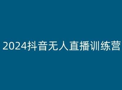 2024抖音无人直播训练营,多种无人直播玩法全解析