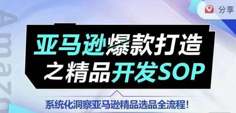 【训练营】亚马逊爆款打造之精品开发SOP，系统化洞察亚马逊精品选品全流程