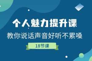 (11237期)个人魅力-提升课,教你说话声音好听不累嗓(18节课)
