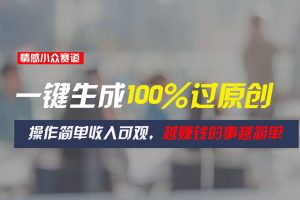 情感小众赛道，一键生成100%过原创，操作简单收入可观，越赚钱的事越简单