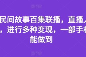 抖音民间故事百集联播,直播人气爆满,进行多种变现,一部手机就能做到【揭秘】-