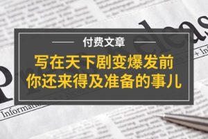 (11702期)某付费文章《写在天下剧变爆发前,你还来得及准备的事儿》