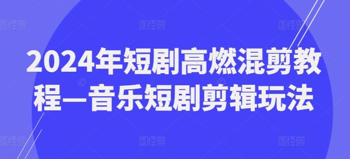 2024年短剧高燃混剪教程—音乐短剧剪辑玩法