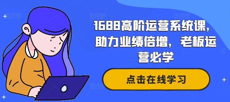 1688高阶运营系统课，助力业绩倍增，老板运营必学