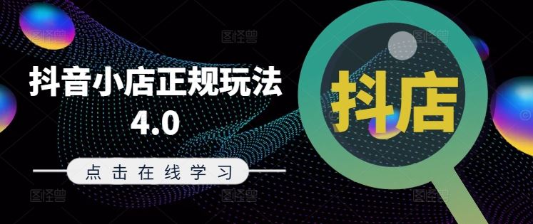 抖音小店正规玩法4.0(更新8月)，帮助你更好地理解和应对电商抖店的运营