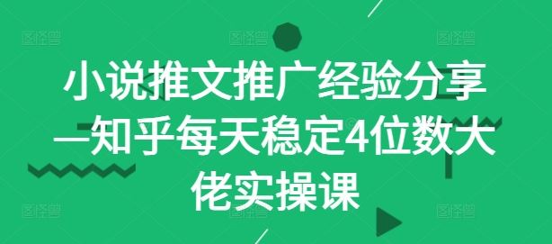 小说推文推广经验分享—知乎每天稳定4位数大佬实操课