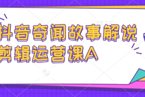 抖音奇闻故事，解说剪辑运营课【解密】