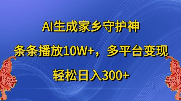 AI生成家乡守护神，条条播放10W+，多平台变现，轻松日入300+【揭秘】