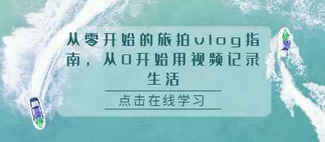 从零开始的旅拍vlog指南，从0开始用视频记录生活