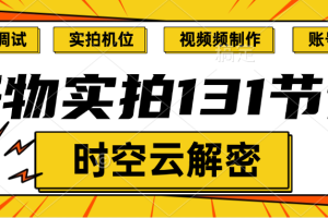 抖音60万某博主 好物实拍131节课，灯光调试，实拍机位，视频频制作，账号分析【独家解密】时空云学堂