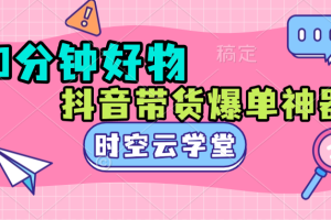 抖音30分钟带货爆单教程,已测试10个号有7个号完成破万单。起号周期7天左右,爆赞时空云学堂