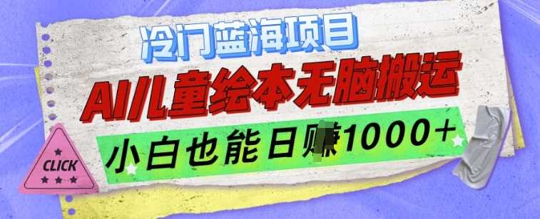 冷门蓝海项目，AI制作儿童绘本无脑搬运，小白也能日入1k【揭秘】