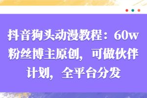 抖音狗头动漫教程:60w粉丝博主原创,可做伙伴计划,全平台分发-1