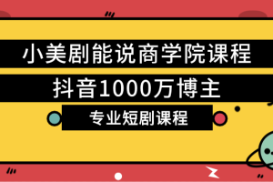 抖音1000万博主,小美剧能说商学院课程,专业短剧课程【解密】