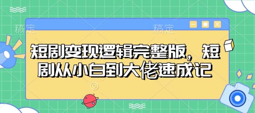 短剧变现逻辑完整版,短剧从小白到大佬速成记
