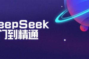 （14164期）DeepSeek入门到精通：掌握文本生成、知识推理与编程辅助，提升AI应用能力