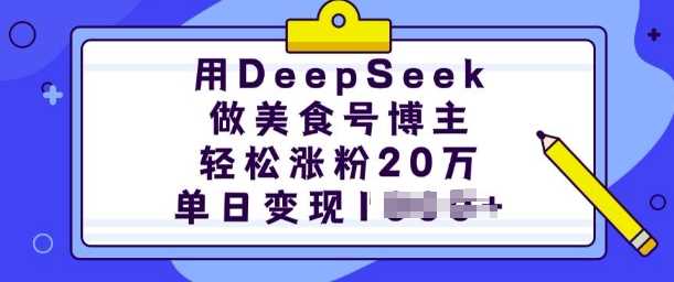 用DeepSeek做美食号博主,轻松涨粉20万,单日变现多张