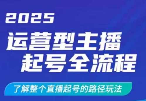 2025运营型主播起号全流程，了解整个直播起号的路径玩法（全程一个半小时，干货满满）网赚项目-副业赚钱-互联网创业-资源整合白嫖の网赚