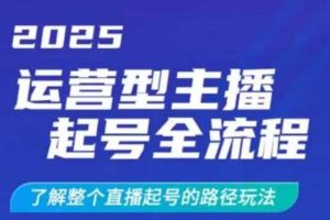 2025运营型主播起号全流程，了解整个直播起号的路径玩法（全程一个半小时，干货满满）