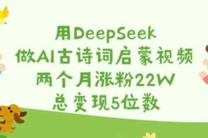 用DeepSeek做AI古诗词启蒙视频，两个月涨粉22W，总变现5位数