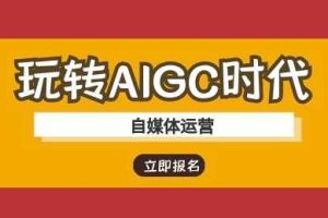 玩转AIGC时代-自媒体运营ai教程