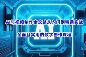 AI与视频制作全攻略从入门到精通实战，全面且实用的数字创作课程（更新3月）