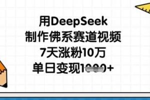 用DeepSeek制作佛系赛道视频，7天涨粉10万，单日变现1k
