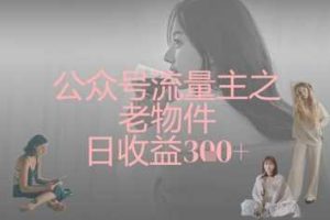 公众号流量主之老物件日收益300+