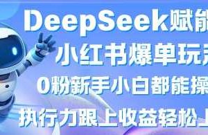 DeepSeek赋能小红书爆单玩法0粉新手小白都能操作，执行力跟上收益轻松上W，懒人勿做