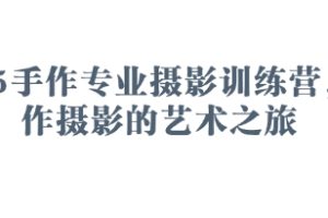 2025手作专业摄影训练营，手作摄影的艺术之旅