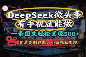 (14318期)一条图文轻松变现500+,DeeSeep微头条,有手机就能做,简单复制粘贴,…
