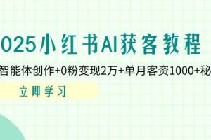 2025小红书AI获客教程：AI智能体创作+0粉变现2万+单月客资1000+秘籍
