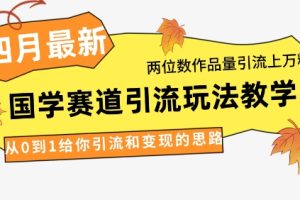 4月最新,国学赛道引流玩法教学,两位数作品量引流上万粉,从0到1给你引流和变现的思路