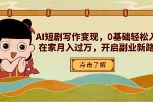 AI短剧写作变现，0基础轻松入门，在家月入过万，开启副业新路径