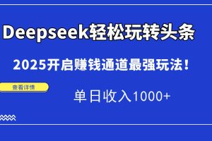 （14453期）Deepseek轻松玩转头条，2025开启赚钱通道最强玩法！单日收入1000+