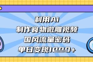 利用Ai制作食物微雕视频，国风流量密码，单日变现数张