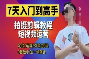 7天入门到高手，短视频剪辑运营高手课，定位 运营 引|流 变现，0基础小白一学就会