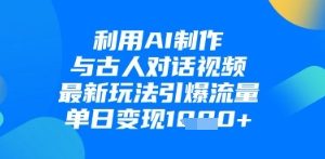 利用AI制作与古人对话的视频，最新玩法引爆流量，单日变现1k
