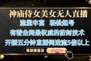 神庙侍女美女无人直播，轻松起号，有着全网最权威的防封技术，单场撸音浪1k+