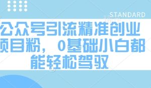 公众号引流精准创业项目粉，0基础小白都能轻松驾驭
