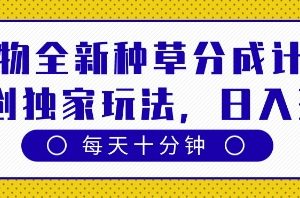 得物全新种草分成计划，原创独家玩法，每天只需十分钟，单日稳定变现多张【揭秘】
